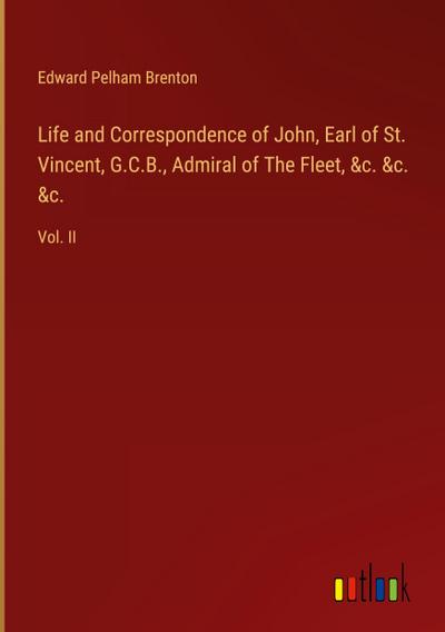 Life and Correspondence of John, Earl of St. Vincent, G.C.B., Admiral of The Fleet, &c. &c. &c.