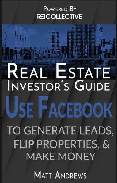 Real Estate Investor’s Guide: Using Facebook to Generate Leads, Flip Properties & Make Money