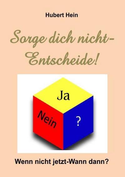 Sorge dich nicht-Entscheide! Wenn nicht jetzt-Wann dann?