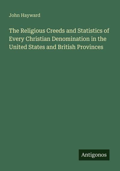The Religious Creeds and Statistics of Every Christian Denomination in the United States and British Provinces