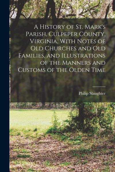 A History of St. Mark’s Parish, Culpeper County, Virginia, With Notes of old Churches and old Families, and Illustrations of the Manners and Customs o