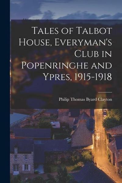 Tales of Talbot House, Everyman’s Club in Popenringhe and Ypres, 1915-1918