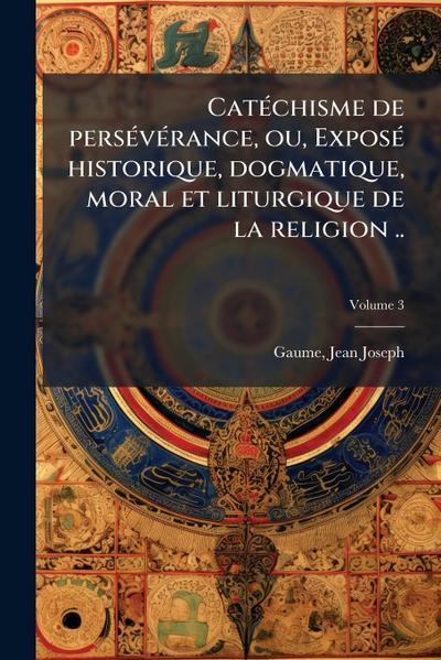 CatÃ(c)chisme de persÃ(c)vÃ(c)rance, ou, ExposÃ(c) historique, dogmatique, moral et liturgique de la religion ..