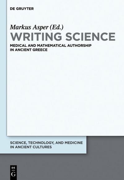 Writing Science: Medical and Mathematical Authorship in Ancient Greece (Science, Technology, and Medicine in Ancient Cultures, Band 1)