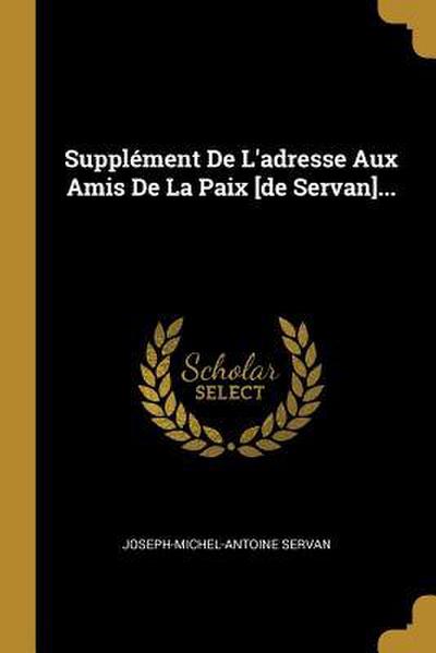 Supplément De L’adresse Aux Amis De La Paix [de Servan]...