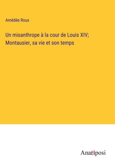 Un misanthrope à la cour de Louis XIV; Montausier, sa vie et son temps