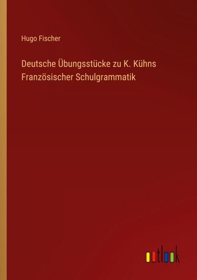 Deutsche Übungsstücke zu K. Kühns Französischer Schulgrammatik