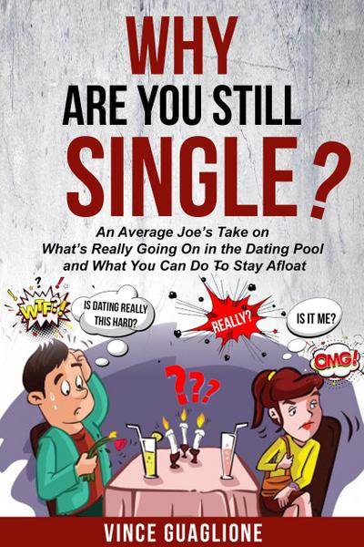 Why Are You Still Single? An Average Joe’s Take On What’s Really Going On In The Dating Pool And What You Can Do To Stay Afloat
