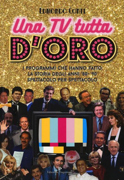 Una TV tutta d’oro. I programmi che hanno fatto la storia degli anni ’80 e ’90 spettacolo per spettacolo