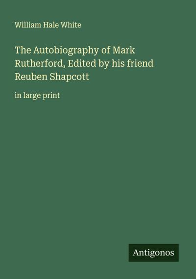 The Autobiography of Mark Rutherford, Edited by his friend Reuben Shapcott