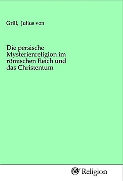 Die persische Mysterienreligion im römischen Reich und das Christentum