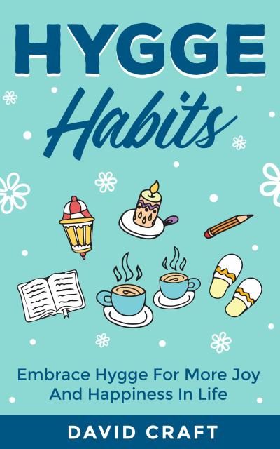 Hygge Habits: Embrace Hygge For More Joy And Happiness In Life