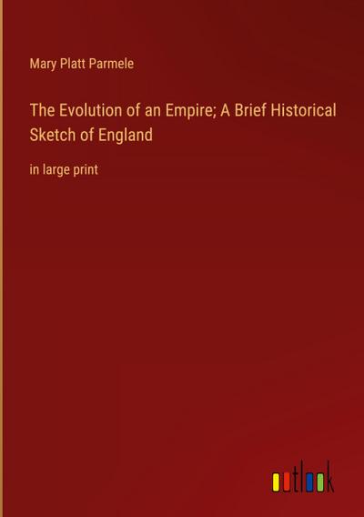 The Evolution of an Empire; A Brief Historical Sketch of England