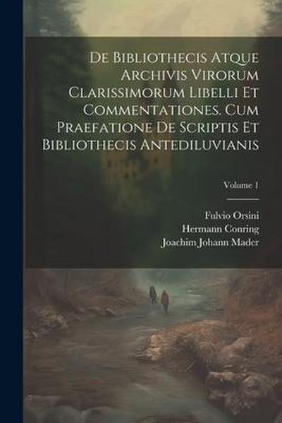 De Bibliothecis Atque Archivis Virorum Clarissimorum Libelli Et Commentationes. Cum Praefatione De Scriptis Et Bibliothecis Antediluvianis; Volume 1