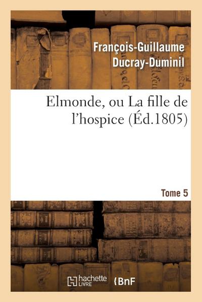 Elmonde, Ou La Fille de l’Hospice. T. 5