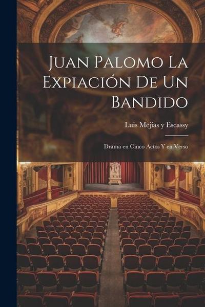 Juan Palomo La expiación de un Bandido: Drama en Cinco Actos y en Verso