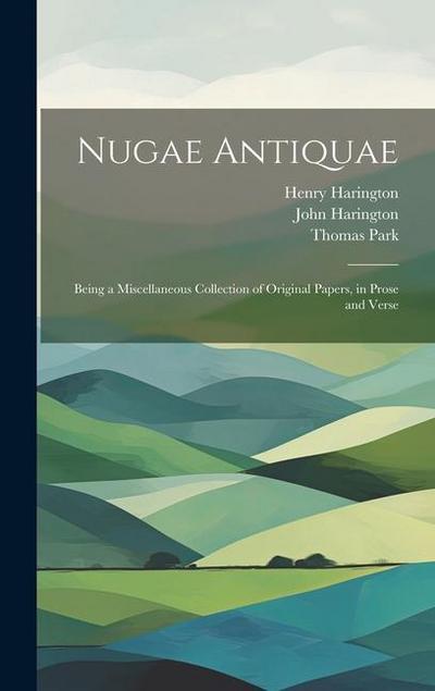 Nugae Antiquae: Being a Miscellaneous Collection of Original Papers, in Prose and Verse