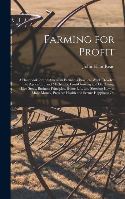 Farming for Profit; A Handbook for the American Farmer, a Practical Work, Devoted to Agriculture and Mechanics, Fruit-growing and Gardening, Live-stoc