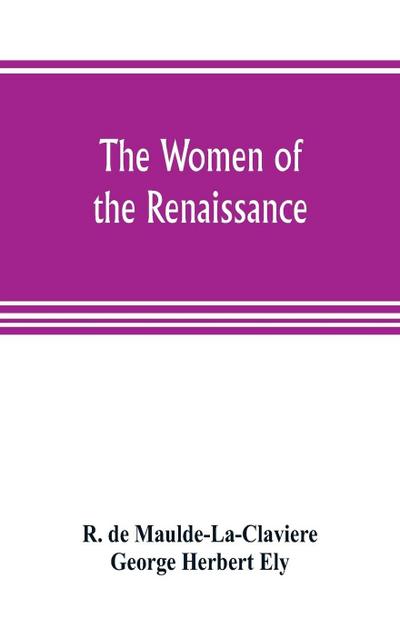 The women of the renaissance; a study of feminism