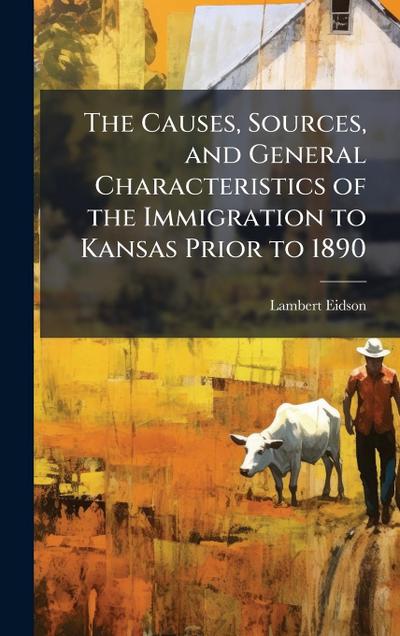The Causes, Sources, and General Characteristics of the Immigration to Kansas Prior to 1890