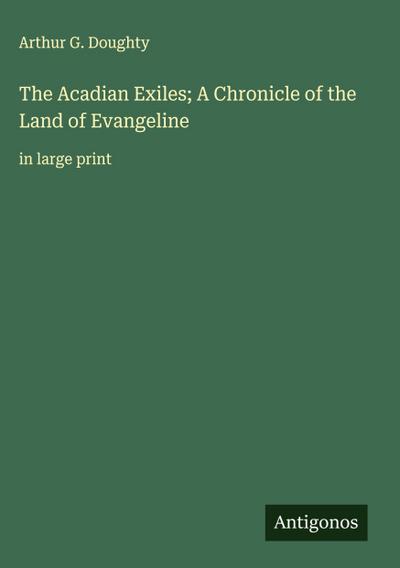 The Acadian Exiles; A Chronicle of the Land of Evangeline