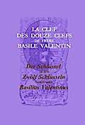 La Clef des Douze Clefs de Frere Basile Valentin / Der Schlüssel zu den Zwölf Schlüsseln von Bruder Basilius Valentinus