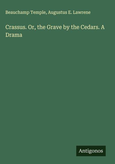 Crassus. Or, the Grave by the Cedars. A Drama