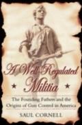 Well-Regulated Militia: The Founding Fathers and the Origins of Gun Control in America - Saul Cornell