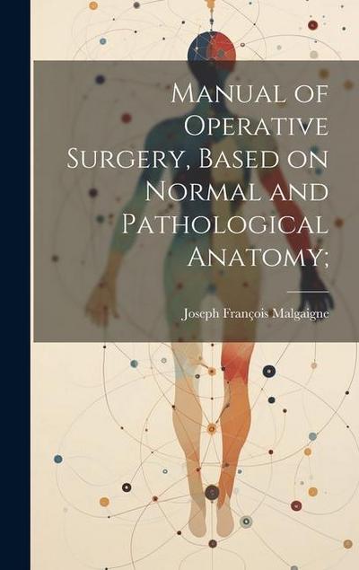 Manual of Operative Surgery, Based on Normal and Pathological Anatomy;