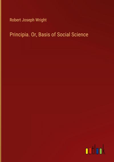 Principia. Or, Basis of Social Science