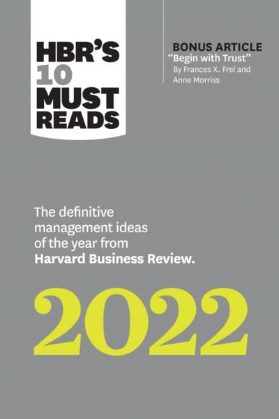 HBR’s 10 Must Reads 2022: The Definitive Management Ideas of the Year from Harvard Business Review (with bonus article "Begin with Trust" by Frances X. Frei and Anne Morriss)