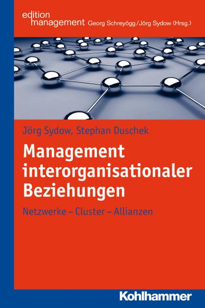Management interorganisationaler Beziehungen: Netzwerke - Cluster - Allianzen (Kohlhammer Edition Management)