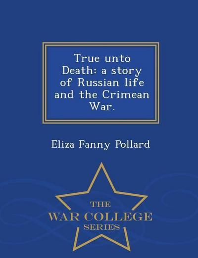 True Unto Death: A Story of Russian Life and the Crimean War. - War College Series