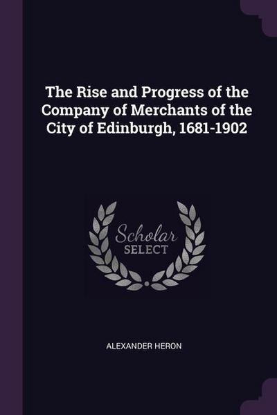 The Rise and Progress of the Company of Merchants of the City of Edinburgh, 1681-1902