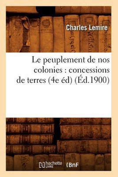 Le Peuplement de Nos Colonies: Concessions de Terres, (4e Éd) (Éd.1900)