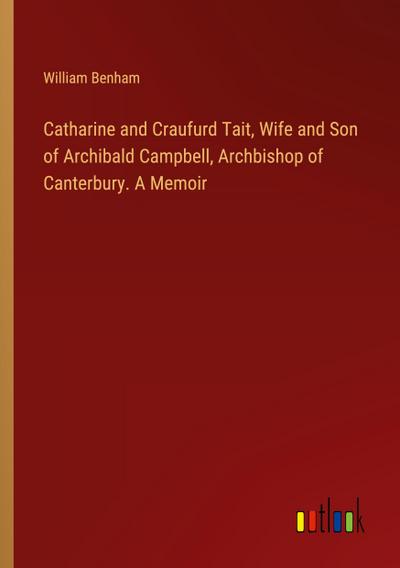 Catharine and Craufurd Tait, Wife and Son of Archibald Campbell, Archbishop of Canterbury. A Memoir