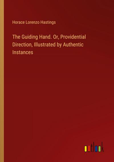 The Guiding Hand. Or, Providential Direction, Illustrated by Authentic Instances