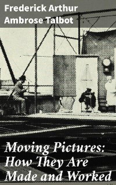 Moving Pictures: How They Are Made and Worked
