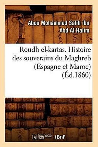 Roudh El-Kartas. Histoire Des Souverains Du Maghreb (Espagne Et Maroc) (Éd.1860)