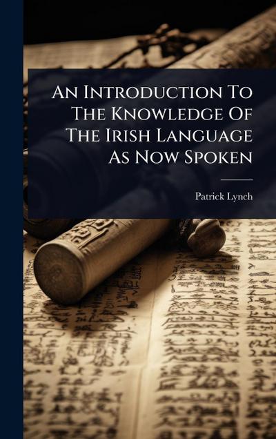 An Introduction To The Knowledge Of The Irish Language As Now Spoken
