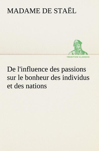 De l’influence des passions sur le bonheur des individus et des nations