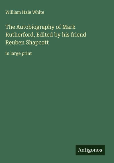 The Autobiography of Mark Rutherford, Edited by his friend Reuben Shapcott