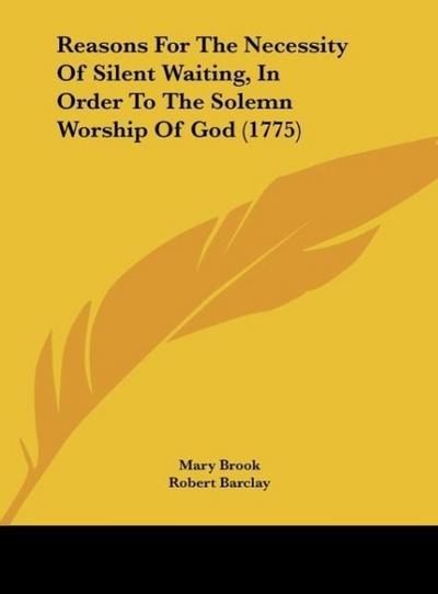 Reasons For The Necessity Of Silent Waiting, In Order To The Solemn Worship Of God (1775) - Mary Brook