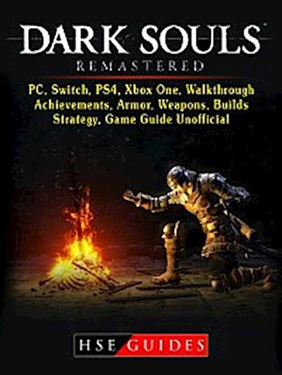 Dark Souls Remastered, PC, Switch, PS4, Xbox One, Walkthrough, Achievements, Armor, Weapons, Builds, Strategy, Game Guide Unofficial