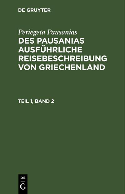 Periegeta Pausanias: Des Pausanias ausführliche Reisebeschreibung von Griechenland. Teil 1, Band 2