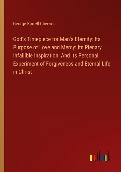 God’s Timepiece for Man’s Eternity: Its Purpose of Love and Mercy: Its Plenary Infallible Inspiration: And Its Personal Experiment of Forgiveness and Eternal Life in Christ