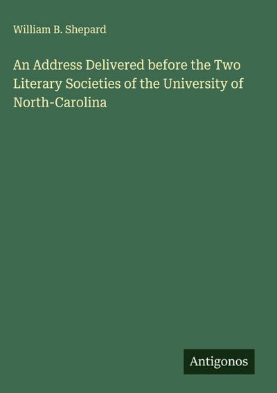 An Address Delivered before the Two Literary Societies of the University of North-Carolina