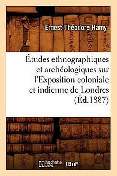 Études Ethnographiques Et Archéologiques Sur l’Exposition Coloniale Et Indienne de Londres (Éd.1887)