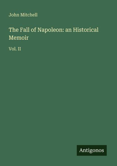 The Fall of Napoleon: an Historical Memoir