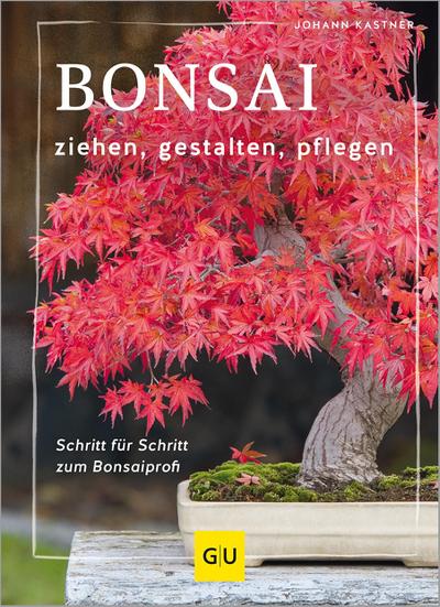 Bonsai ziehen, gestalten und pflegen